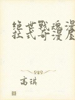 绝世战魂漫画下拉式奇漫屋六漫画