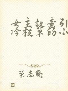 女主故意引诱高冷校草的小说