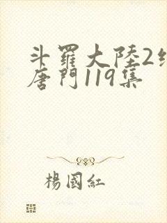 斗罗大陆2绝世唐门119集封面