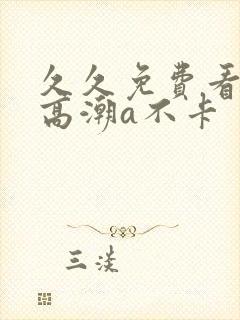 久久免费看少妇高潮a不卡