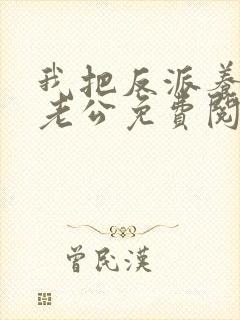 我把反派养成了老公免费阅读