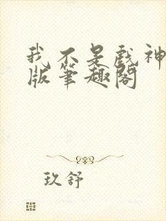 我不是戏神纯净版笔趣阁