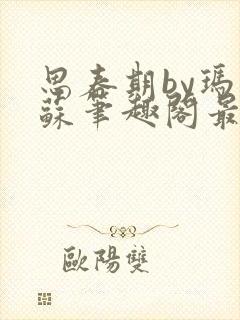 思春期by玛丽苏笔趣阁最新章节