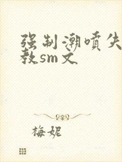强制潮喷失禁调教sm文