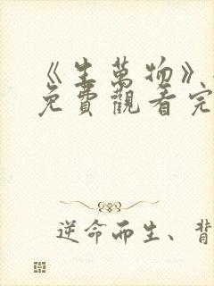 《生万物》全集免费观看完整版电视