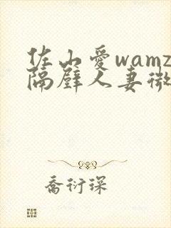 佐山爱wamz隔壁人妻微博