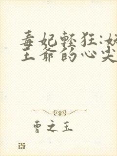 毒妃轻狂:妖孽王爷的心尖宠