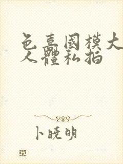 色喜国模大尺度人体私拍