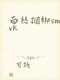 白丝捆绑sm|vk