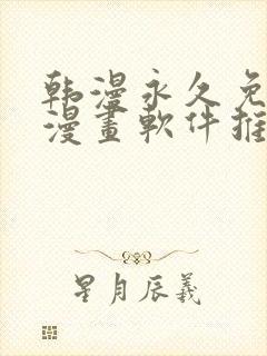 韩漫永久免费看漫画软件推荐