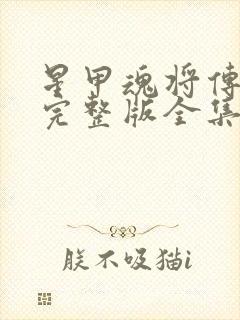 星甲魂将传漫画完整版全集免费下拉式