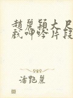 赵丽颖大尺度床戏呻吟片段