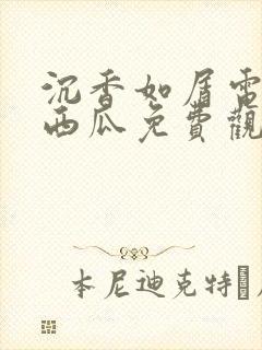 沉香如屑电视剧西瓜免费观看全集