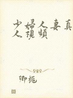 少妇人妻真实偷人视频