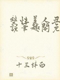 双性美人丑攻小说笔趣阁免费阅读全