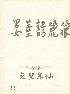 男生把鸡鸡插进女生的屁眼里视频