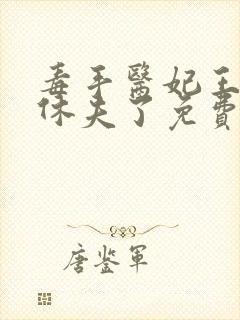 毒手医妃王爷被休夫了免费阅读