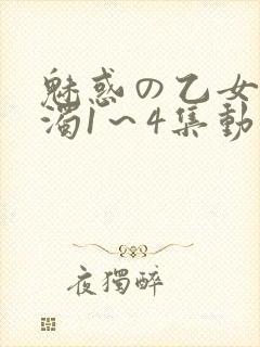 魅惑の乙女と白浊1～4集动漫