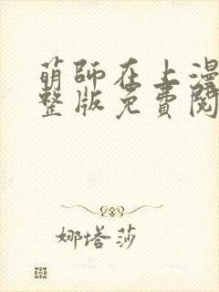 萌师在上漫画完整版免费阅读下拉式