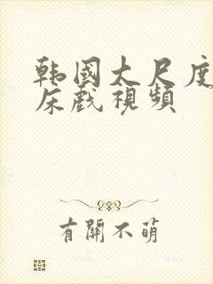 韩国大尺度激情床戏视频