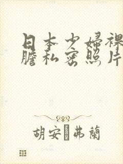 日本少妇裸体大胆私密照片