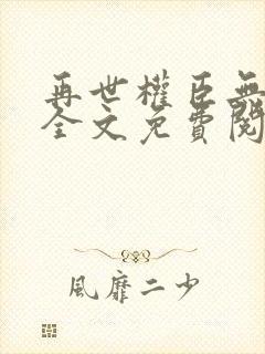 再世权臣无删减全文免费阅读