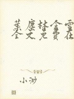 叶尘林含雪小说全文免费在线阅读