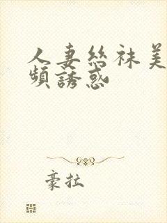 人妻丝袜美腿视频诱惑