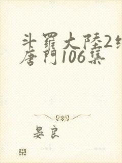 斗罗大陆2绝世唐门106集