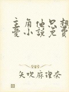 主角他只想谈恋爱小说免费阅读