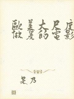 欧美大尺度床戏做爰的电影