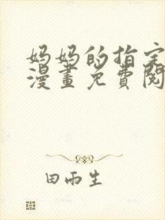 妈妈的指定男友漫画免费阅读全集星漫