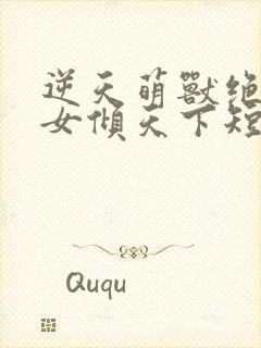 逆天萌兽绝世妖女倾天下短剧免费观看封面