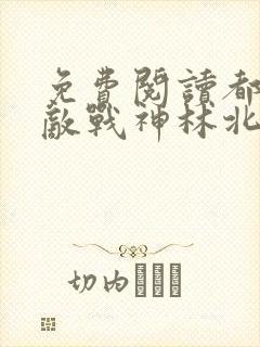 免费阅读都市无敌战神林北