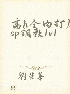 高h全肉打屁股sp调教1v1