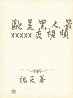 欧美黑人最猛性xxxxx爽视频