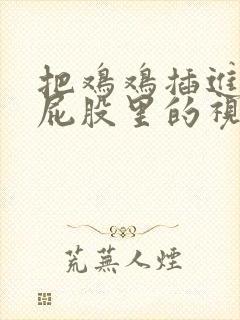 把鸡鸡插进女生屁股里的视频