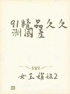 91精品久久亚洲国产