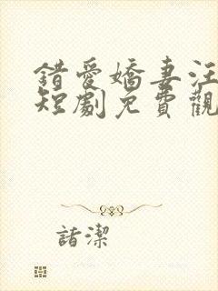 错爱娇妻汪语琴短剧免费观看全集