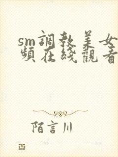 sm调教美女视频在线观看