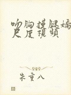 吻胸摸腿娇喘大尺度视频