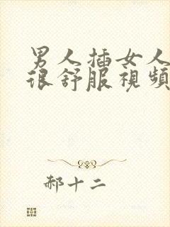 男人插女人感觉很舒服视频