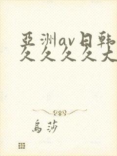 亚洲av日韩久久久久久大