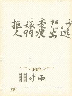 拒嫁豪门,少夫人99次出逃