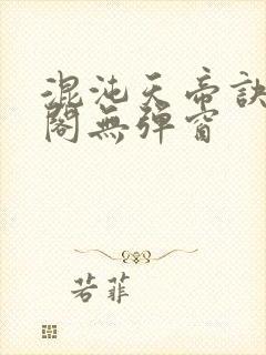 混沌天帝诀笔趣阁无弹窗