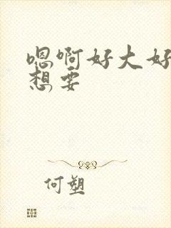 嗯啊好大好硬好想要