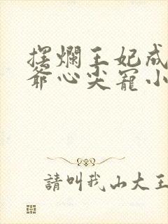 摆烂王妃成了王爷心尖宠小说