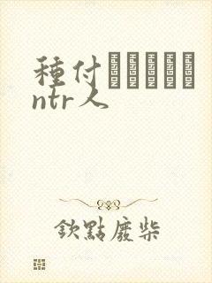 种付おじさんとntr人