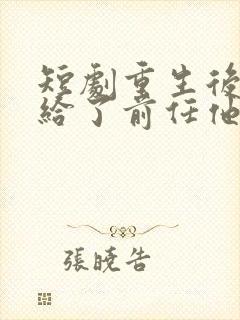 短剧重生后我嫁给了前任他叔免费阅读