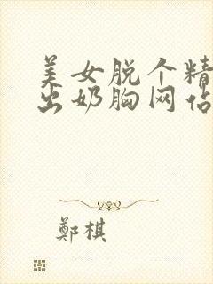 美女脱个精光露出奶胸网站